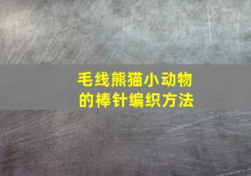 毛线熊猫小动物 的棒针编织方法